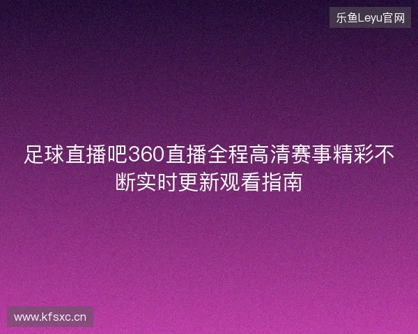 足球直播吧360直播全程高清赛事精彩不断实时更新观看指南