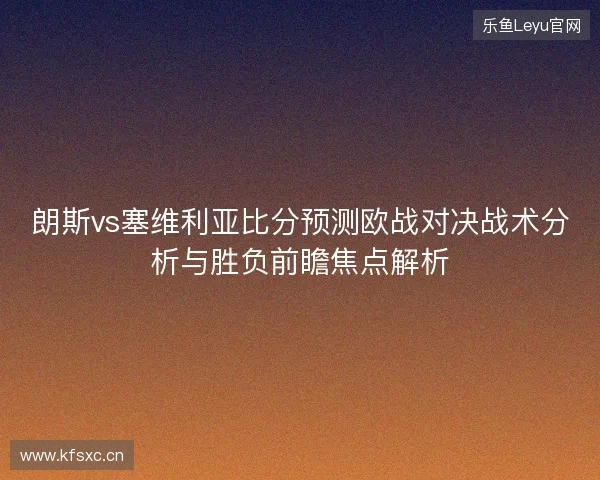 朗斯vs塞维利亚比分预测欧战对决战术分析与胜负前瞻焦点解析