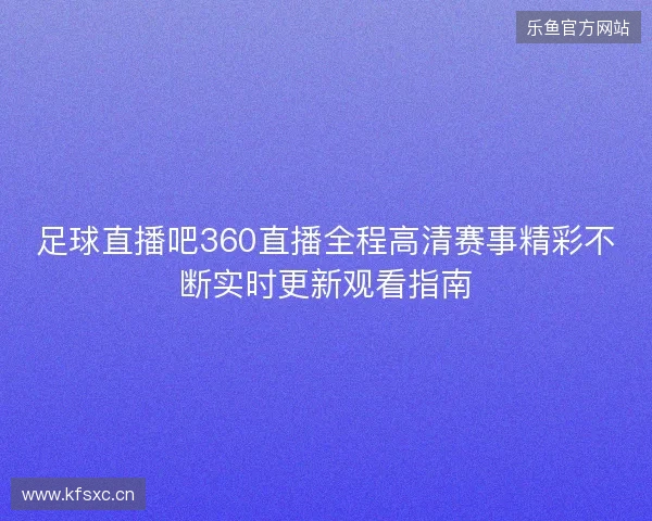 足球直播吧360直播全程高清赛事精彩不断实时更新观看指南