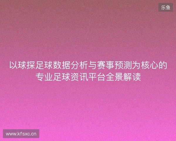 以球探足球数据分析与赛事预测为核心的专业足球资讯平台全景解读