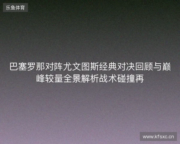 巴塞罗那对阵尤文图斯经典对决回顾与巅峰较量全景解析战术碰撞再