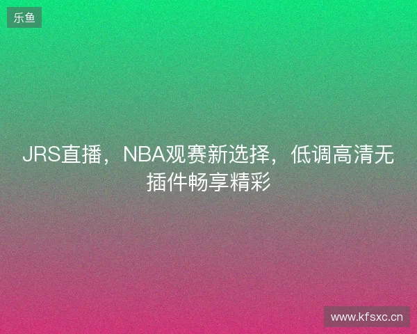JRS直播，NBA观赛新选择，低调高清无插件畅享精彩